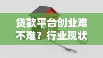 贷款平台创业难不难？行业现状与关键挑战深度解析