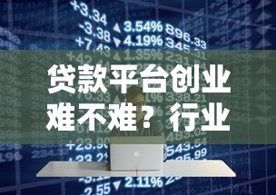 贷款平台创业难不难？行业现状与关键挑战深度解析