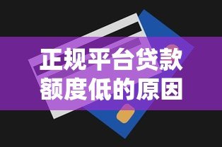 正规平台贷款额度低的原因解析及应对方案 正规平台贷款额度低的原因解析及应对方案