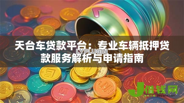 天台车贷款平台：专业车辆抵押贷款服务解析与申请指南