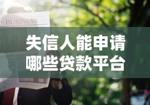 失信人能申请哪些贷款平台?这5类渠道可尝试 失信人能申请哪些贷款平台?这5类渠道可尝试