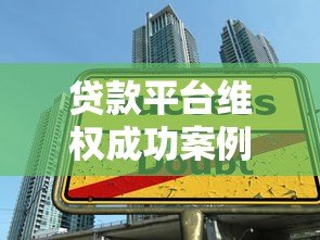 贷款平台维权成功案例解析：用户如何合法维护权益