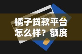 橘子贷款平台怎么样？额度、利率、申请条件全解析