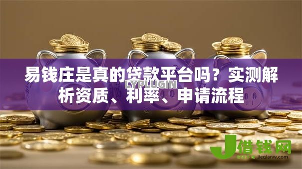 易钱庄是真的贷款平台吗？实测解析资质、利率、申请流程