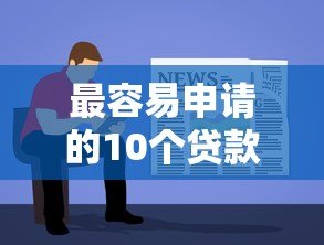 最容易申请的10个贷款平台推荐：快速到账、低门槛攻略