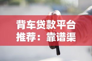 背车贷款平台推荐:靠谱渠道与申请攻略 背车贷款平台推荐:靠谱渠道与申请攻略