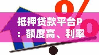 抵押贷款平台P：额度高、利率低、放款快的专业借贷指南