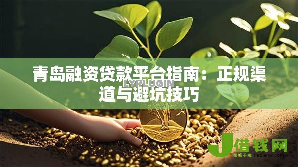 青岛融资贷款平台指南:正规渠道与避坑技巧 青岛融资贷款平台指南:正规渠道与避坑技巧