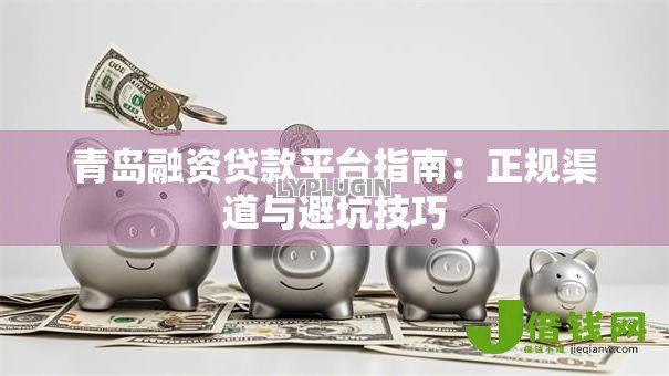 青岛融资贷款平台指南:正规渠道与避坑技巧 青岛融资贷款平台指南:正规渠道与避坑技巧