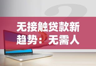 无接触贷款新趋势：无需人脸验证的借贷平台如何安全操作？