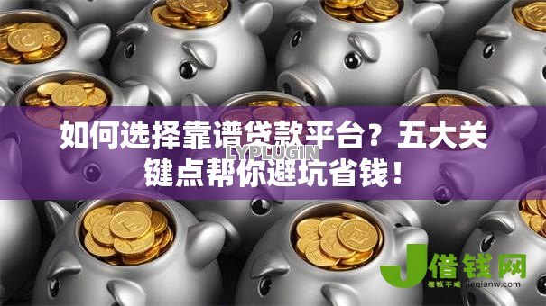 如何选择靠谱贷款平台?五大关键点帮你避坑省钱! 如何选择靠谱贷款平台?五大关键点帮你避坑省钱!
