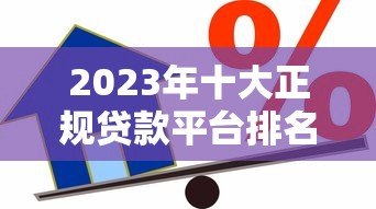 2023年十大正规贷款平台排名：安全靠谱的借款渠道推荐
