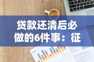 贷款还清后必做的6件事:征信维护与财务规划全攻略 贷款还清后必做的6件事:征信维护与财务规划全攻略