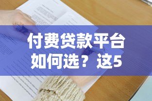 付费贷款平台如何选?这5大优势与避坑指南必须了解 付费贷款平台如何选?这5大优势与避坑指南必须了解