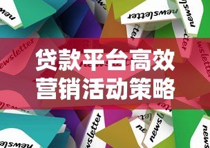 贷款平台高效营销活动策略与实战技巧解析 贷款平台高效营销活动策略与实战技巧解析