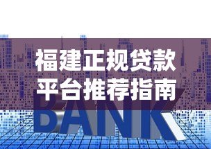 福建正规贷款平台推荐指南：低利率、安全放心的选择
