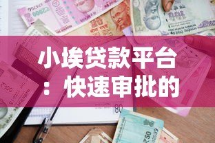 小埃贷款平台：快速审批的小额借款服务推荐