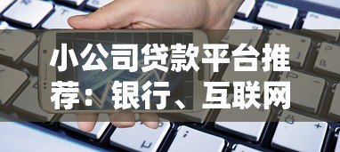 小公司贷款平台推荐：银行、互联网及政府渠道对比