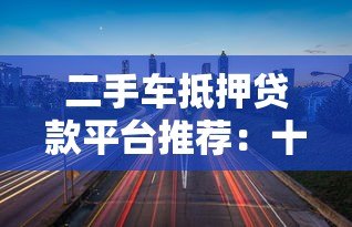二手车抵押贷款平台推荐：十大靠谱机构对比分析