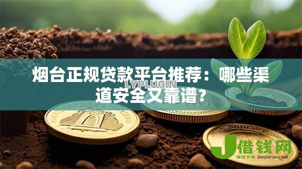 烟台正规贷款平台推荐:哪些渠道安全又靠谱? 烟台正规贷款平台推荐:哪些渠道安全又靠谱?