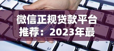 微信正规贷款平台推荐:2023年最全借款渠道测评 微信正规贷款平台推荐:2023年最全借款渠道测评