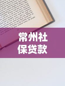 常州社保贷款平台怎么申请？条件、流程、注意事项全解析