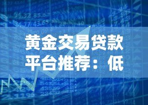 黄金交易贷款平台推荐：低息快速借款的3大核心攻略
