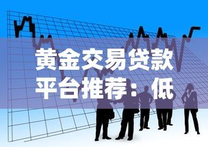 黄金交易贷款平台推荐：低息快速借款的3大核心攻略