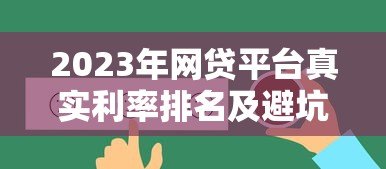 2023年网贷平台真实利率排名及避坑指南 2023年网贷平台真实利率排名及避坑指南