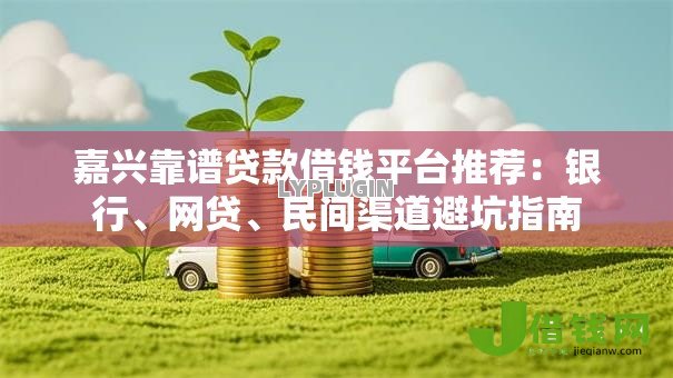 嘉兴靠谱贷款借钱平台推荐:银行、网贷、民间渠道避坑指南 嘉兴靠谱贷款借钱平台推荐:银行、网贷、民间渠道避坑指南