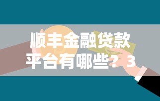 顺丰金融贷款平台有哪些?3大产品全解析 顺丰金融贷款平台有哪些?3大产品全解析
