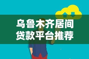 乌鲁木齐居间贷款平台推荐：正规渠道与低息服务全解析
