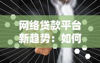网络贷款平台新趋势:如何安全高效解决资金需求 网络贷款平台新趋势:如何安全高效解决资金需求