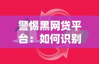 警惕黑网贷平台:如何识别贷款陷阱与保护自身权益 警惕黑网贷平台:如何识别贷款陷阱与保护自身权益