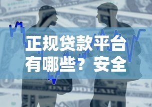 正规贷款平台有哪些？安全可靠的金融贷款渠道推荐