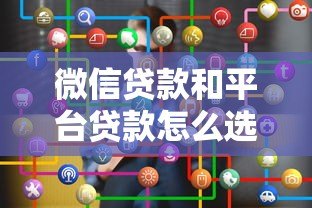 微信贷款和平台贷款怎么选?全面对比优缺点 微信贷款和平台贷款怎么选?全面对比优缺点