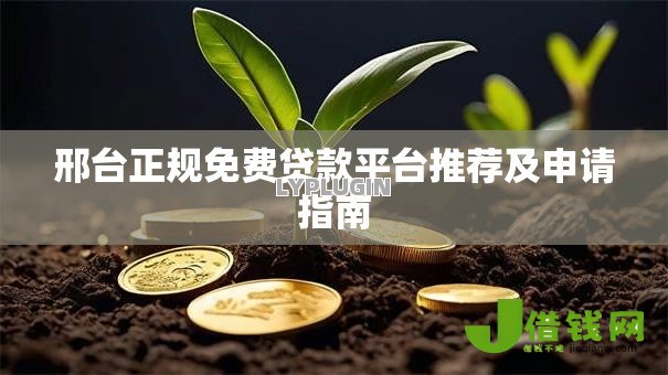 邢台正规免费贷款平台推荐及申请指南 邢台正规免费贷款平台推荐及申请指南