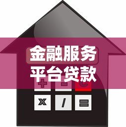金融服务平台贷款全解析:流程、优势与避坑指南 金融服务平台贷款全解析:流程、优势与避坑指南