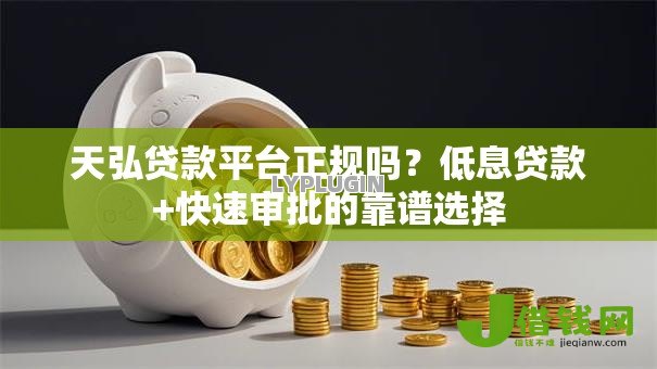 天弘贷款平台正规吗?低息贷款+快速审批的靠谱选择 天弘贷款平台正规吗?低息贷款+快速审批的靠谱选择