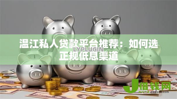 温江私人贷款平台推荐:如何选正规低息渠道 温江私人贷款平台推荐:如何选正规低息渠道