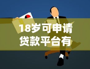 18岁可申请贷款平台有哪些?合法正规渠道全解析 18岁可申请贷款平台有哪些?合法正规渠道全解析