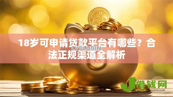 18岁可申请贷款平台有哪些?合法正规渠道全解析 18岁可申请贷款平台有哪些?合法正规渠道全解析