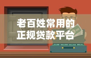 老百姓常用的正规贷款平台有哪些?10个靠谱渠道推荐 老百姓常用的正规贷款平台有哪些?10个靠谱渠道推荐