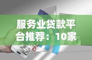 服务业贷款平台推荐：10家正规机构助你快速融资