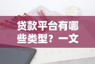 贷款平台有哪些类型？一文解析常见渠道与选择技巧