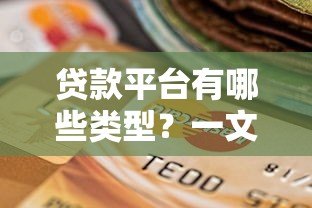 贷款平台有哪些类型？一文解析常见渠道与选择技巧