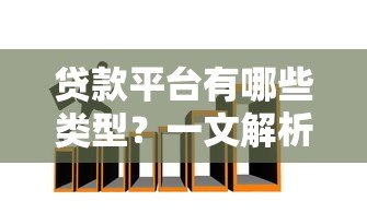 贷款平台有哪些类型？一文解析常见渠道与选择技巧