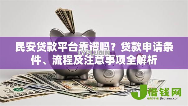 民安贷款平台靠谱吗？贷款申请条件、流程及注意事项全解析