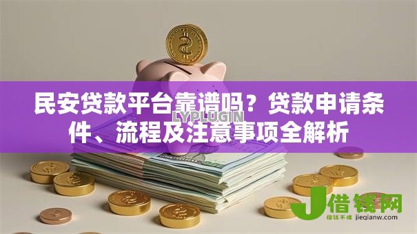 民安贷款平台靠谱吗？贷款申请条件、流程及注意事项全解析