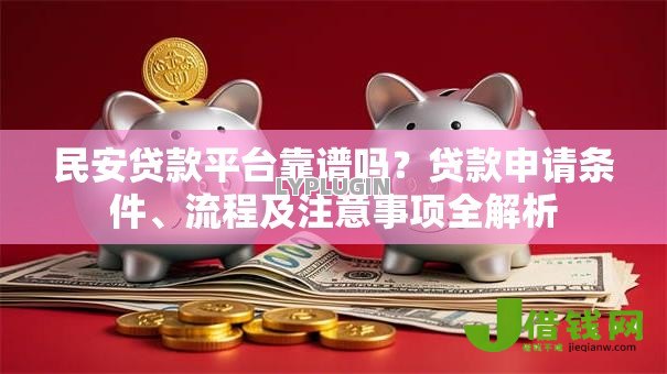 民安贷款平台靠谱吗？贷款申请条件、流程及注意事项全解析
